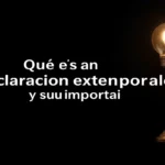 Qué es una declaración extemporánea y su importancia