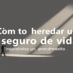 Cómo heredar un seguro de vida: impuestos y procedimiento